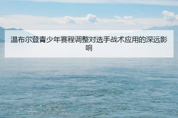 温布尔登青少年赛程调整对选手战术应用的深远影响 | Betway